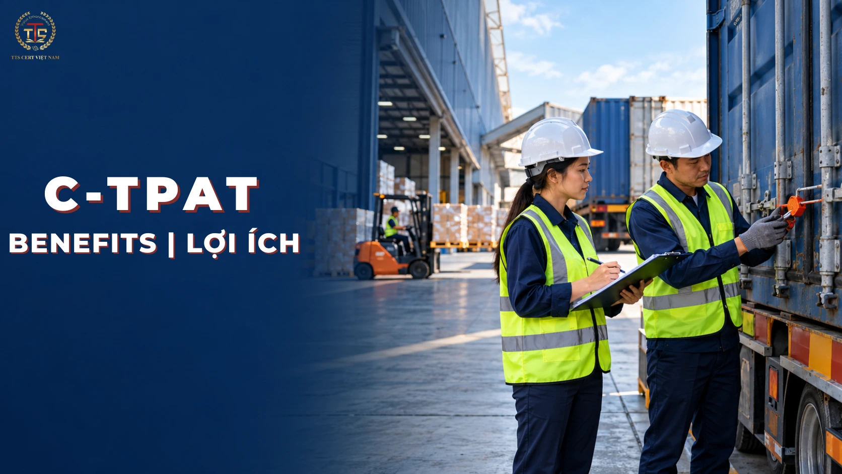 Lợi ích CTPAT đối với doanh nghiệp Việt Nam: Quyền lợi, điều kiện và hướng dẫn chuẩn bị